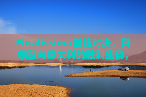 Finalissima巅峰对决,阿根廷与意大利的胜利密码,谁笑到最后?Finalissima巅峰对决,阿根廷与意大利的胜利密码,谁笑到最后? Finalissima巅峰对决,阿根廷与意大利的胜利密码,谁笑到最后?Finalissima巅峰对决,阿根廷与意大利的胜利密码,谁笑到最后?