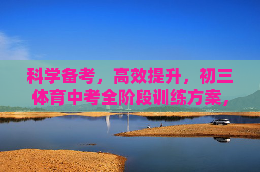 科学备考,高效提升,初三体育中考全阶段训练方案,科学备考高效提升,初三体育中考全阶段训练方案 科学备考,高效提升,初三体育中考全阶段训练方案,科学备考高效提升,初三体育中考全阶段训练方案