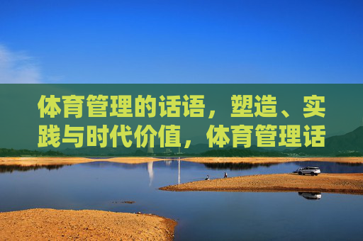 体育管理的话语,塑造、实践与时代价值,体育管理话语的塑造、实践与时代价值 体育管理的话语,塑造、实践与时代价值,体育管理话语的塑造、实践与时代价值