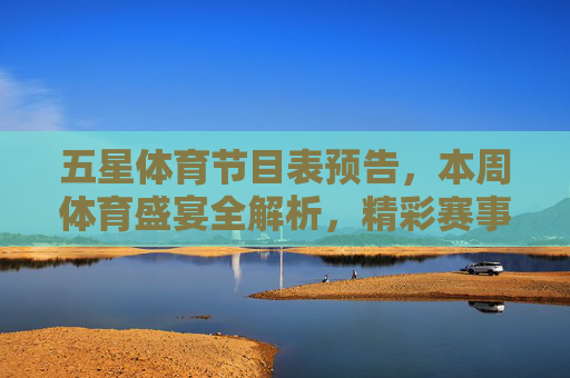 五星体育节目表预告,本周体育盛宴全解析,精彩赛事不容错过,五星体育本周节目表预告,体育盛宴全解析,精彩赛事不容错过 五星体育节目表预告,本周体育盛宴全解析,精彩赛事不容错过,五星体育本周节目表预告,体育盛宴全解析,精彩赛事不容错过