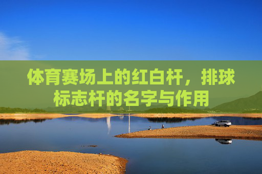 体育赛场上的红白杆，排球标志杆的名字与作用