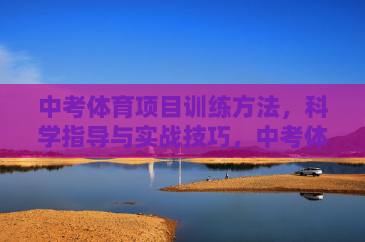 中考体育项目训练方法,科学指导与实战技巧,中考体育科学训练方法与实战技巧 中考体育项目训练方法,科学指导与实战技巧,中考体育科学训练方法与实战技巧