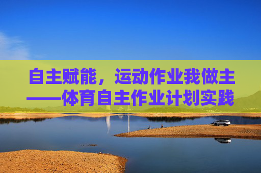 自主赋能，运动作业我做主——体育自主作业计划实践指南，体育自主作业计划实践指南