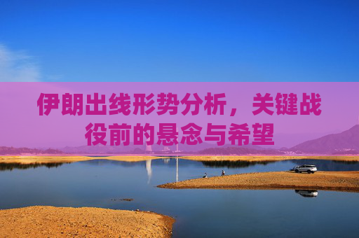 伊朗出线形势分析,关键战役前的悬念与希望 伊朗出线形势分析,关键战役前的悬念与希望