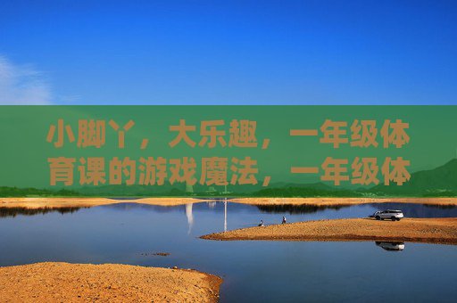 小脚丫,大乐趣,一年级体育课的游戏魔法,一年级体育课,小脚丫的游戏魔法 小脚丫,大乐趣,一年级体育课的游戏魔法,一年级体育课,小脚丫的游戏魔法