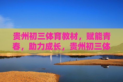 贵州初三体育教材,赋能青春,助力成长,贵州初三体育教材,赋能青春,助力成长 贵州初三体育教材,赋能青春,助力成长,贵州初三体育教材,赋能青春,助力成长