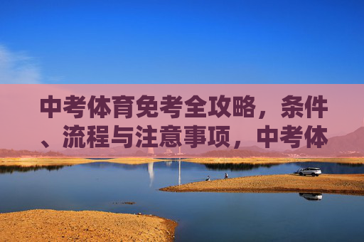 中考体育免考全攻略，条件、流程与注意事项，中考体育免考全攻略，条件、流程与注意事项
