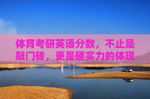 体育考研英语分数,不止是敲门砖,更是硬实力的体现,体育考研英语分数,不止敲门砖,更是硬实力 体育考研英语分数,不止是敲门砖,更是硬实力的体现,体育考研英语分数,不止敲门砖,更是硬实力