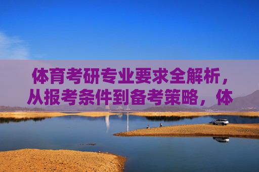 体育考研专业要求全解析,从报考条件到备考策略,体育考研专业要求全解析,从报考条件到备考策略 体育考研专业要求全解析,从报考条件到备考策略,体育考研专业要求全解析,从报考条件到备考策略