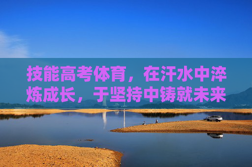 技能高考体育,在汗水中淬炼成长,于坚持中铸就未来,技能高考体育,汗水淬炼成长,坚持铸就未来 技能高考体育,在汗水中淬炼成长,于坚持中铸就未来,技能高考体育,汗水淬炼成长,坚持铸就未来