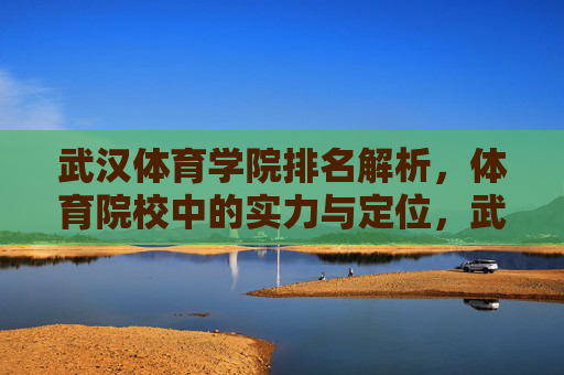 武汉体育学院排名解析,体育院校中的实力与定位,武汉体育学院在体育院校中的排名解析与实力定位 武汉体育学院排名解析,体育院校中的实力与定位,武汉体育学院在体育院校中的排名解析与实力定位