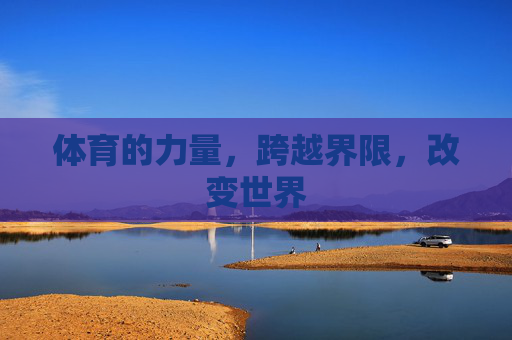 体育的力量,跨越界限,改变世界 体育的力量,跨越界限,改变世界