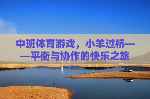 中班体育游戏,小羊过桥——平衡与协作的快乐之旅 中班体育游戏,小羊过桥——平衡与协作的快乐之旅