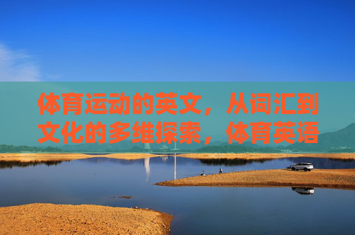 体育运动的英文,从词汇到文化的多维探索,体育英语,词汇与文化的多维探索 体育运动的英文,从词汇到文化的多维探索,体育英语,词汇与文化的多维探索