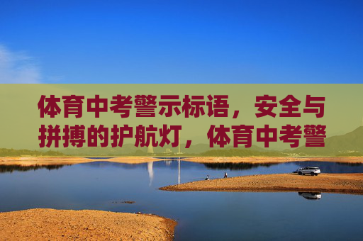 体育中考警示标语,安全与拼搏的护航灯,体育中考警示标语,安全拼搏护航灯 体育中考警示标语,安全与拼搏的护航灯,体育中考警示标语,安全拼搏护航灯