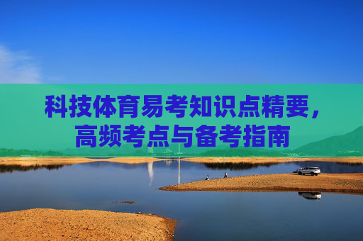 科技体育易考知识点精要,高频考点与备考指南 科技体育易考知识点精要,高频考点与备考指南