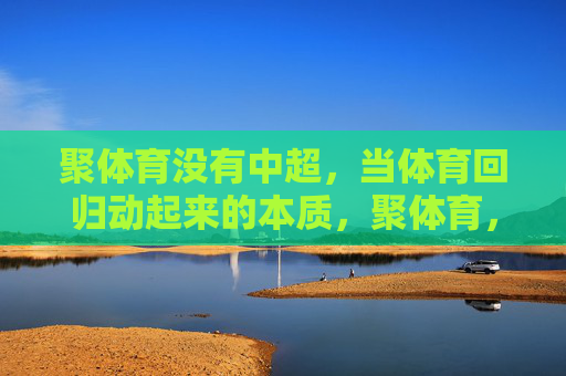聚体育没有中超,当体育回归动起来的本质,聚体育,无中超,体育回归动起来 聚体育没有中超,当体育回归动起来的本质,聚体育,无中超,体育回归动起来