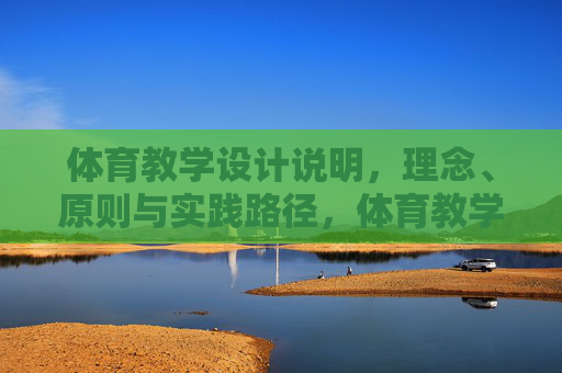 体育教学设计说明,理念、原则与实践路径,体育教学设计,理念、原则与实践路径 体育教学设计说明,理念、原则与实践路径,体育教学设计,理念、原则与实践路径