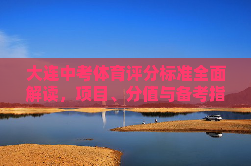大连中考体育评分标准全面解读,项目、分值与备考指南 大连中考体育评分标准全面解读,项目、分值与备考指南