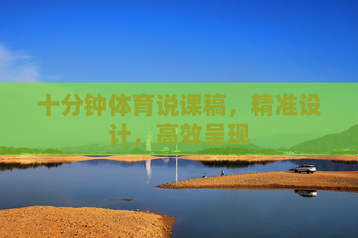 十分钟体育说课稿,精准设计,高效呈现 十分钟体育说课稿,精准设计,高效呈现