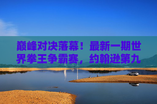 巅峰对决落幕!最新一期世界拳王争霸赛,约翰逊第九回合TKO马丁成功卫冕,巅峰对决,约翰逊第九回合TKO马丁成功卫冕 巅峰对决落幕!最新一期世界拳王争霸赛,约翰逊第九回合TKO马丁成功卫冕,巅峰对决,约翰逊第九回合TKO马丁成功卫冕