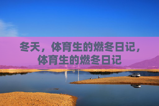 冬天,体育生的燃冬日记,体育生的燃冬日记 冬天,体育生的燃冬日记,体育生的燃冬日记