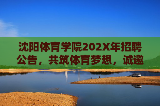 沈阳体育学院202X年招聘公告,共筑体育梦想,诚邀英才加盟,沈阳体育学院202X年招聘,共筑体育梦想诚邀英才 沈阳体育学院202X年招聘公告,共筑体育梦想,诚邀英才加盟,沈阳体育学院202X年招聘,共筑体育梦想诚邀英才