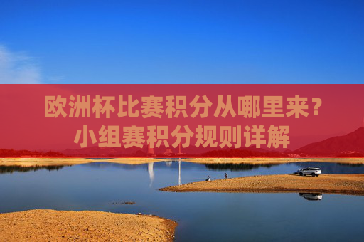 欧洲杯比赛积分从哪里来?小组赛积分规则详解 欧洲杯比赛积分从哪里来?小组赛积分规则详解