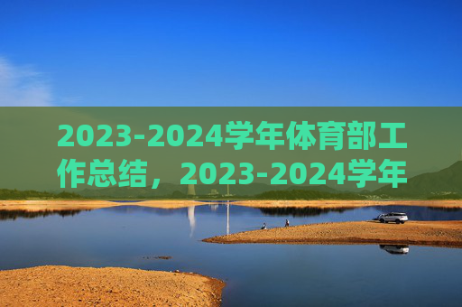 2023-2024学年体育部工作总结,2023-2024学年体育部工作总结 2023-2024学年体育部工作总结,2023-2024学年体育部工作总结