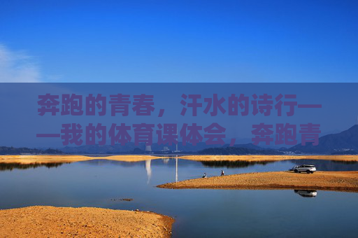 奔跑的青春,汗水的诗行——我的体育课体会,奔跑青春,汗写诗行——我的体育课体会 奔跑的青春,汗水的诗行——我的体育课体会,奔跑青春,汗写诗行——我的体育课体会