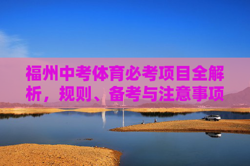 福州中考体育必考项目全解析,规则、备考与注意事项,福州中考体育必考项目全解析,规则、备考与注意事项 福州中考体育必考项目全解析,规则、备考与注意事项,福州中考体育必考项目全解析,规则、备考与注意事项