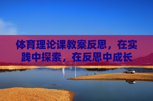体育理论课教案反思，在实践中探索，在反思中成长