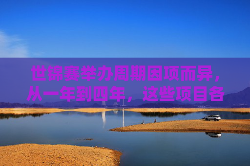世锦赛举办周期因项而异,从一年到四年,这些项目各有节奏 世锦赛举办周期因项而异,从一年到四年,这些项目各有节奏