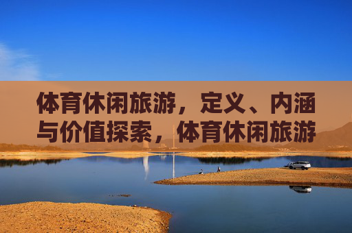 体育休闲旅游，定义、内涵与价值探索，体育休闲旅游的定义、内涵与价值探索