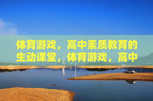 体育游戏,高中素质教育的生动课堂,体育游戏,高中素质教育的生动课堂 体育游戏,高中素质教育的生动课堂,体育游戏,高中素质教育的生动课堂