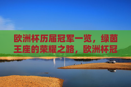欧洲杯历届冠军一览,绿茵王座的荣耀之路,欧洲杯冠军荣耀录,绿茵王座的加冕之路 欧洲杯历届冠军一览,绿茵王座的荣耀之路,欧洲杯冠军荣耀录,绿茵王座的加冕之路
