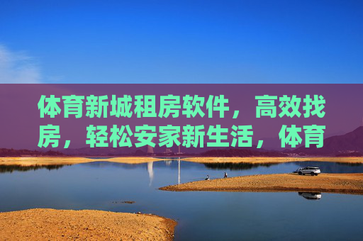 体育新城租房软件,高效找房,轻松安家新生活,体育新城租房软件,高效找房,轻松安家新生活 体育新城租房软件,高效找房,轻松安家新生活,体育新城租房软件,高效找房,轻松安家新生活