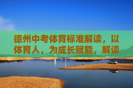 德州中考体育标准解读,以体育人,为成长赋能,解读德州中考体育标准,以体育人赋能成长 德州中考体育标准解读,以体育人,为成长赋能,解读德州中考体育标准,以体育人赋能成长