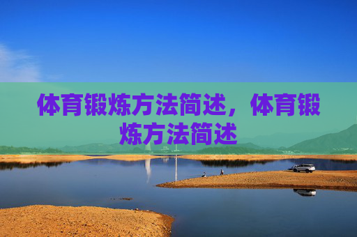 体育锻炼方法简述,体育锻炼方法简述 体育锻炼方法简述,体育锻炼方法简述