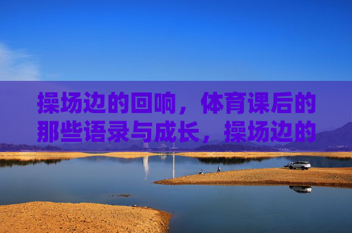 操场边的回响，体育课后的那些语录与成长，操场边的成长回响，体育课后的语录