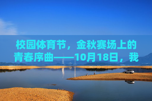 校园体育节，金秋赛场上的青春序曲——10月18日，我们赴一场运动之约，金秋赛场上的青春序曲，校园体育节运动之约