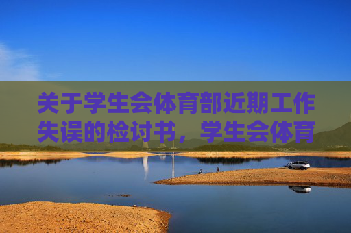关于学生会体育部近期工作失误的检讨书,学生会体育部近期工作失误检讨书 关于学生会体育部近期工作失误的检讨书,学生会体育部近期工作失误检讨书