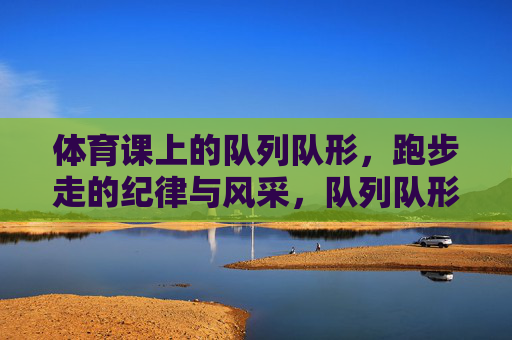 体育课上的队列队形,跑步走的纪律与风采,队列队形显纪律,跑步走展风采 体育课上的队列队形,跑步走的纪律与风采,队列队形显纪律,跑步走展风采