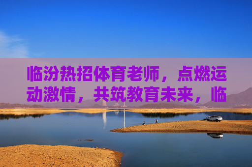 临汾热招体育老师,点燃运动激情,共筑教育未来,临汾热招体育老师,点燃运动激情,共筑教育未来 临汾热招体育老师,点燃运动激情,共筑教育未来,临汾热招体育老师,点燃运动激情,共筑教育未来