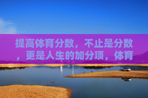 提高体育分数,不止是分数,更是人生的加分项,体育分数,不止是分数,更是人生的加分项 提高体育分数,不止是分数,更是人生的加分项,体育分数,不止是分数,更是人生的加分项