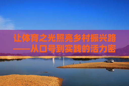 让体育之光照亮乡村振兴路——从口号到实践的活力密码，体育赋能乡村振兴，从口号到实践的活力密码
