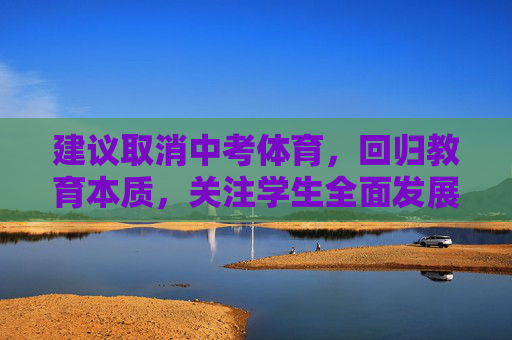 建议取消中考体育,回归教育本质,关注学生全面发展,取消中考体育,回归教育本质,关注学生全面发展 建议取消中考体育,回归教育本质,关注学生全面发展,取消中考体育,回归教育本质,关注学生全面发展