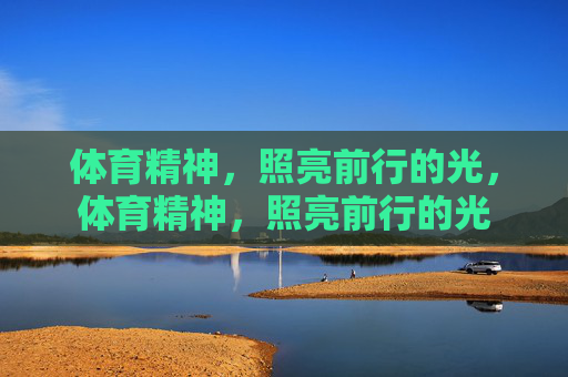 体育精神,照亮前行的光,体育精神,照亮前行的光 体育精神,照亮前行的光,体育精神,照亮前行的光