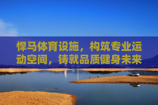 悍马体育设施,构筑专业运动空间,铸就品质健身未来,悍马体育设施,专业空间铸就品质健身未来 悍马体育设施,构筑专业运动空间,铸就品质健身未来,悍马体育设施,专业空间铸就品质健身未来