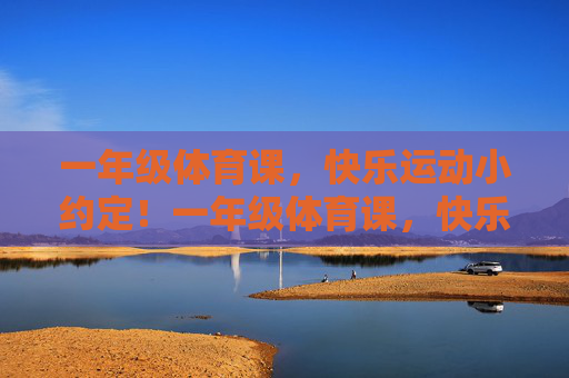 一年级体育课,快乐运动小约定!一年级体育课,快乐运动小约定! 一年级体育课,快乐运动小约定!一年级体育课,快乐运动小约定!